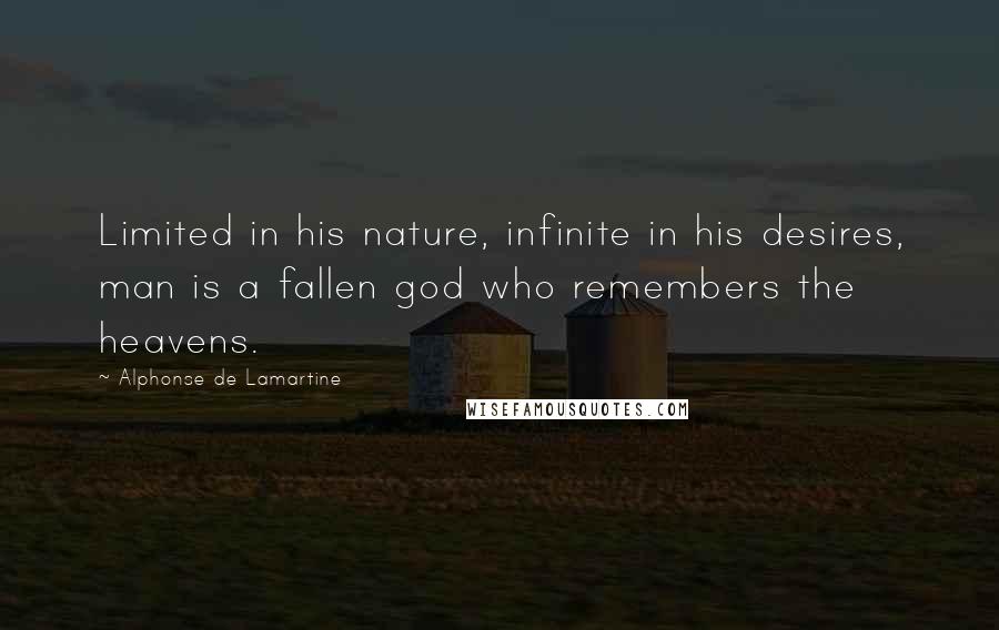 Alphonse De Lamartine Quotes: Limited in his nature, infinite in his desires, man is a fallen god who remembers the heavens.