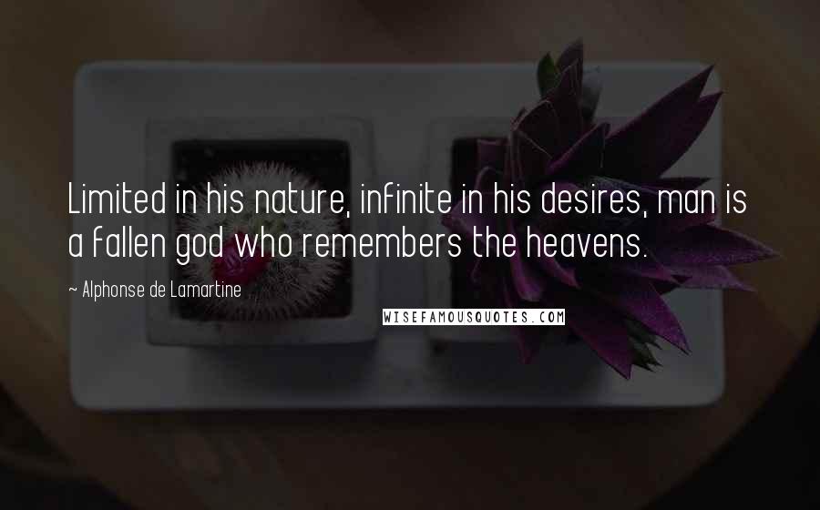 Alphonse De Lamartine Quotes: Limited in his nature, infinite in his desires, man is a fallen god who remembers the heavens.