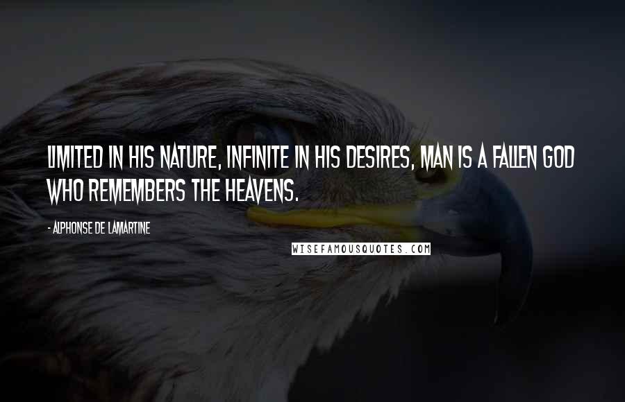 Alphonse De Lamartine Quotes: Limited in his nature, infinite in his desires, man is a fallen god who remembers the heavens.
