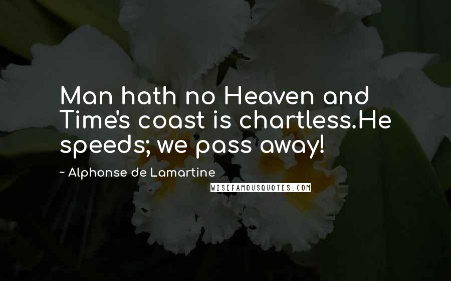 Alphonse De Lamartine Quotes: Man hath no Heaven and Time's coast is chartless.He speeds; we pass away!