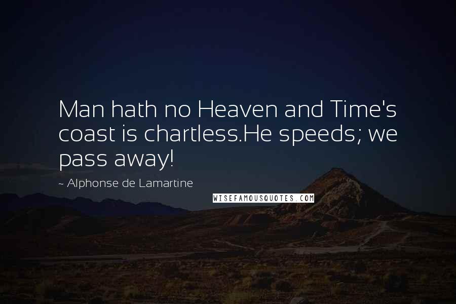 Alphonse De Lamartine Quotes: Man hath no Heaven and Time's coast is chartless.He speeds; we pass away!