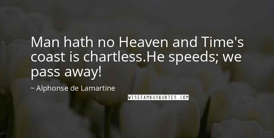 Alphonse De Lamartine Quotes: Man hath no Heaven and Time's coast is chartless.He speeds; we pass away!