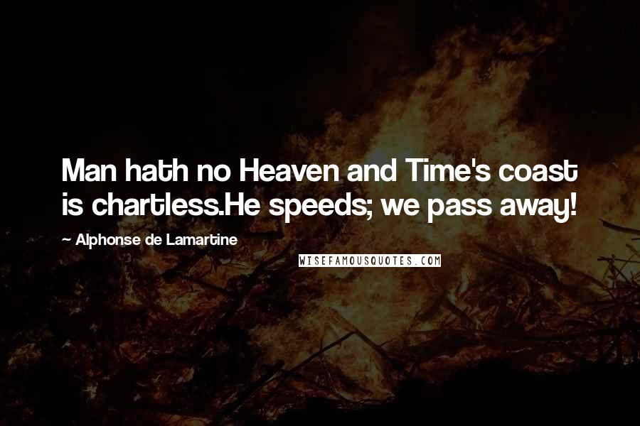 Alphonse De Lamartine Quotes: Man hath no Heaven and Time's coast is chartless.He speeds; we pass away!