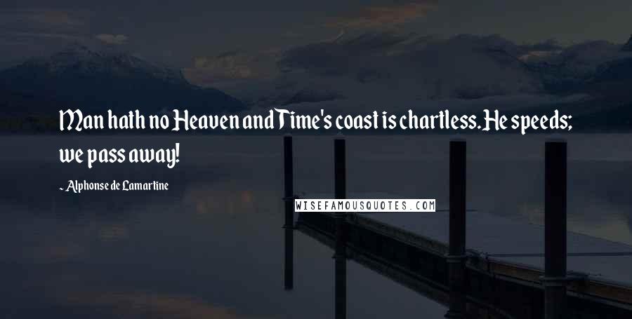 Alphonse De Lamartine Quotes: Man hath no Heaven and Time's coast is chartless.He speeds; we pass away!