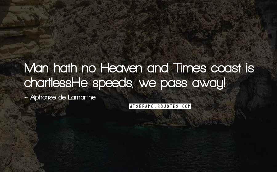 Alphonse De Lamartine Quotes: Man hath no Heaven and Time's coast is chartless.He speeds; we pass away!