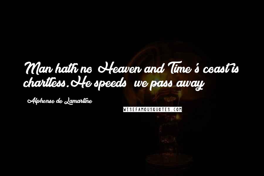 Alphonse De Lamartine Quotes: Man hath no Heaven and Time's coast is chartless.He speeds; we pass away!