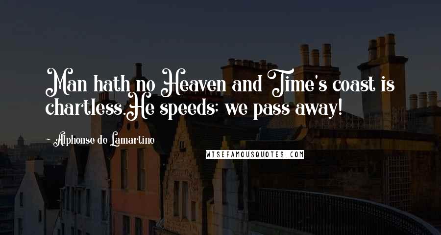 Alphonse De Lamartine Quotes: Man hath no Heaven and Time's coast is chartless.He speeds; we pass away!