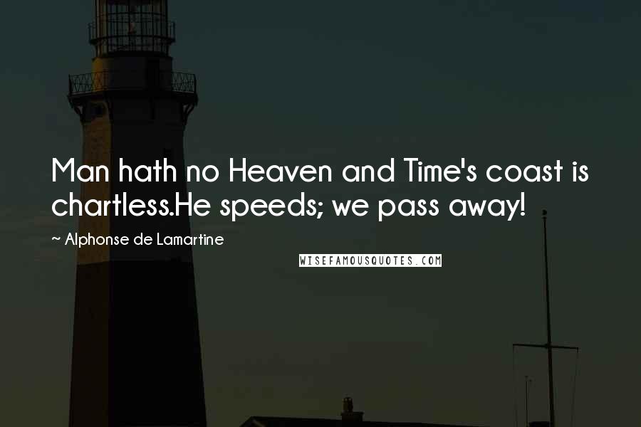 Alphonse De Lamartine Quotes: Man hath no Heaven and Time's coast is chartless.He speeds; we pass away!