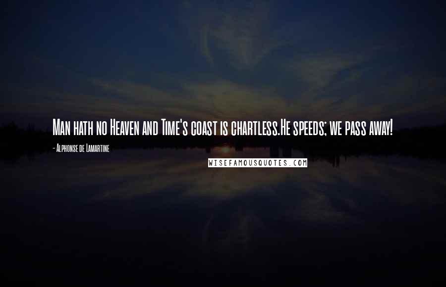 Alphonse De Lamartine Quotes: Man hath no Heaven and Time's coast is chartless.He speeds; we pass away!