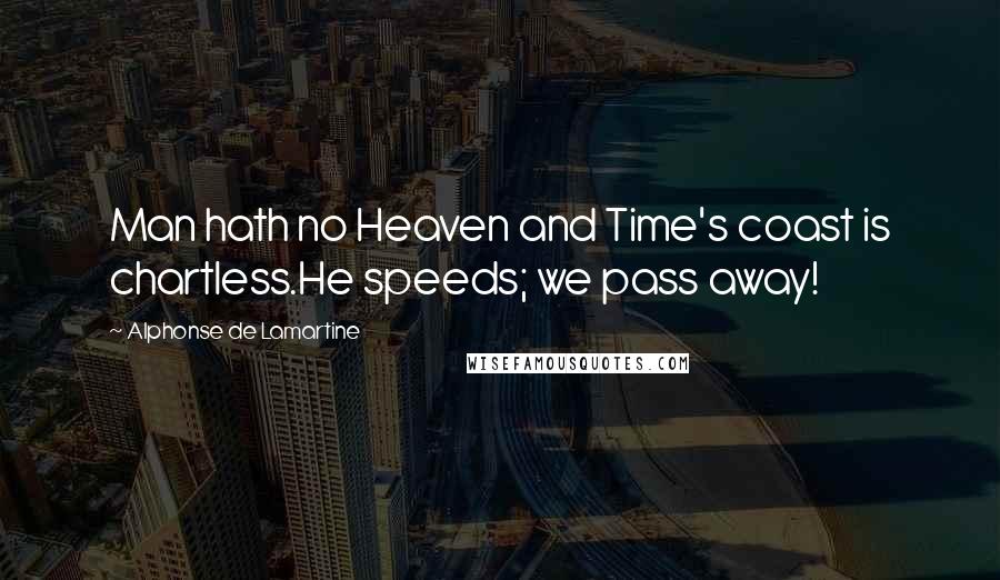 Alphonse De Lamartine Quotes: Man hath no Heaven and Time's coast is chartless.He speeds; we pass away!