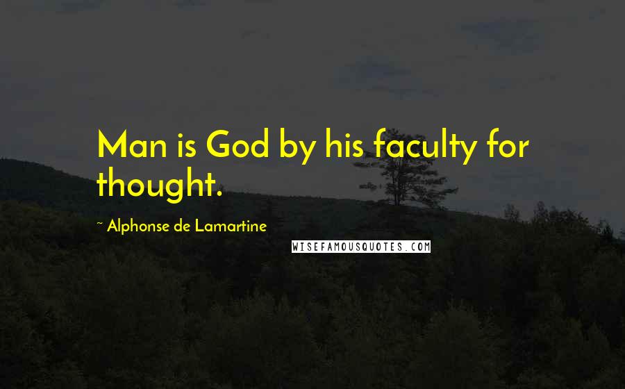 Alphonse De Lamartine Quotes: Man is God by his faculty for thought.