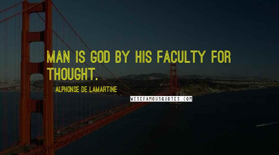 Alphonse De Lamartine Quotes: Man is God by his faculty for thought.