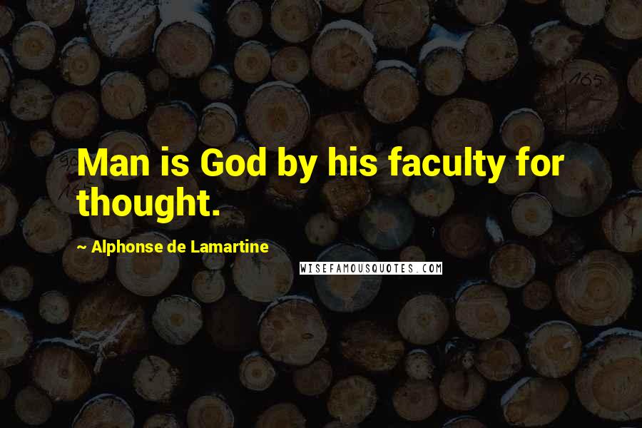 Alphonse De Lamartine Quotes: Man is God by his faculty for thought.