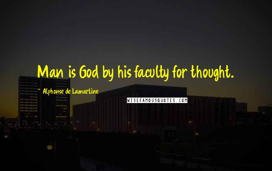 Alphonse De Lamartine Quotes: Man is God by his faculty for thought.