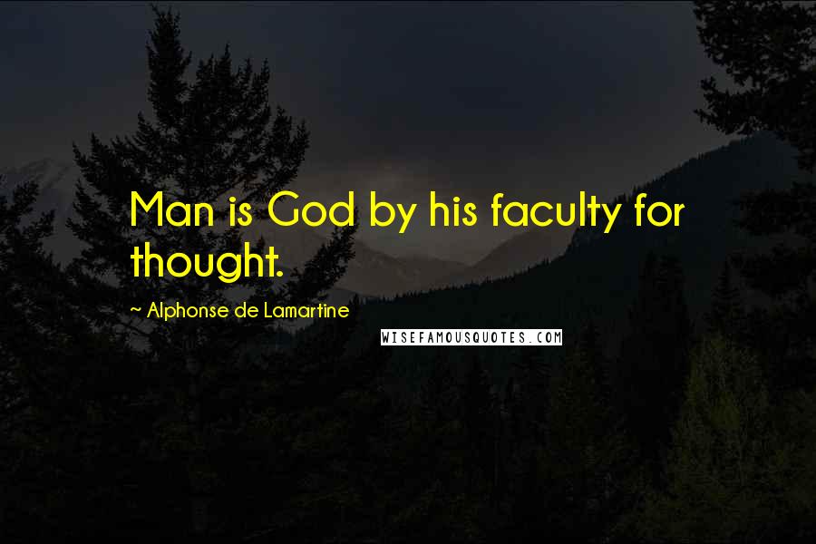 Alphonse De Lamartine Quotes: Man is God by his faculty for thought.