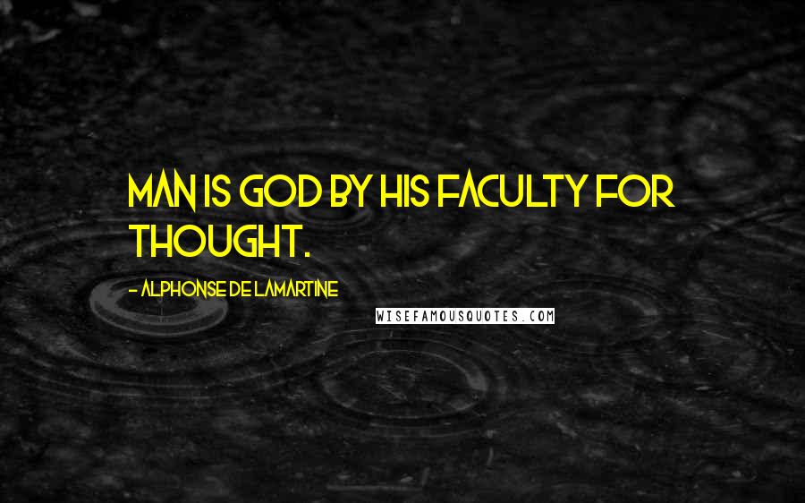 Alphonse De Lamartine Quotes: Man is God by his faculty for thought.