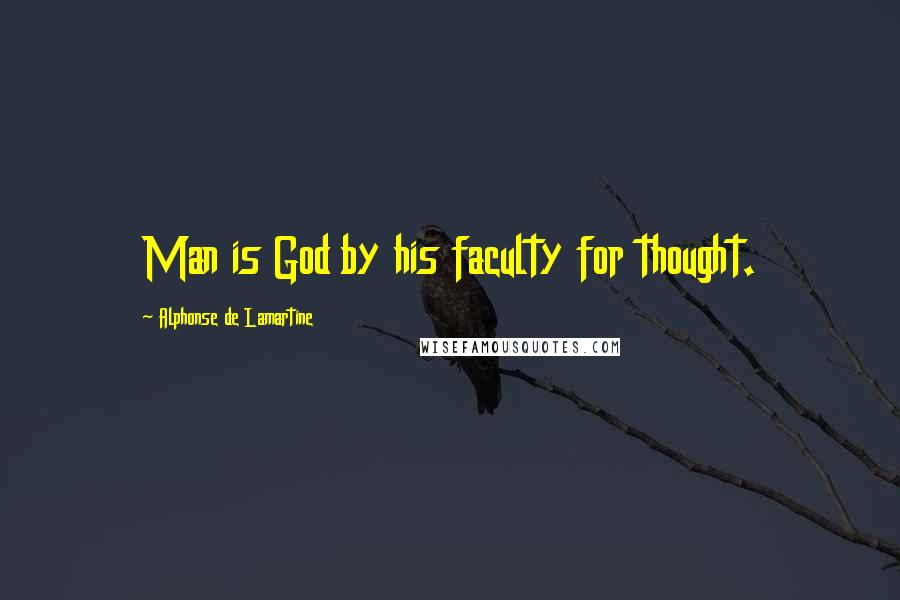 Alphonse De Lamartine Quotes: Man is God by his faculty for thought.