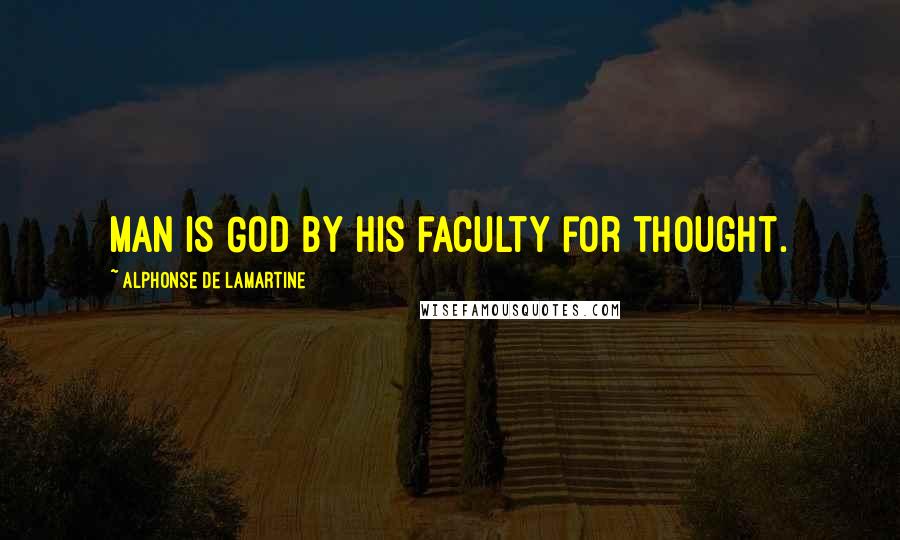 Alphonse De Lamartine Quotes: Man is God by his faculty for thought.