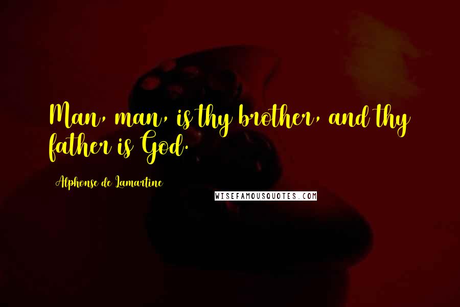 Alphonse De Lamartine Quotes: Man, man, is thy brother, and thy father is God.