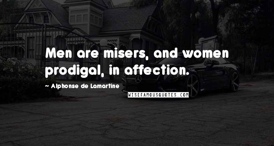 Alphonse De Lamartine Quotes: Men are misers, and women prodigal, in affection.