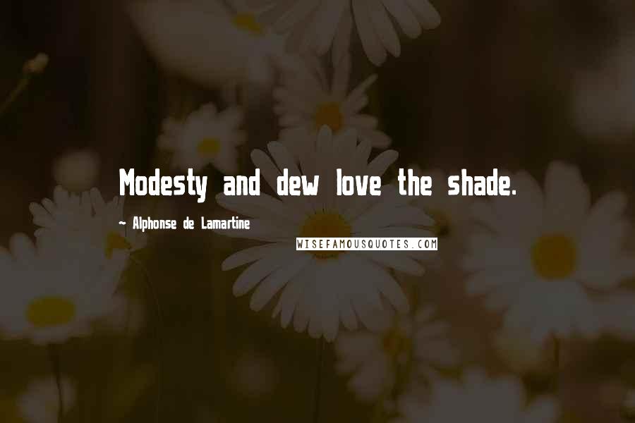 Alphonse De Lamartine Quotes: Modesty and dew love the shade.