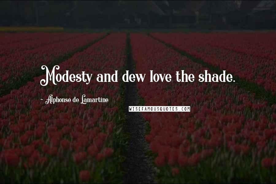 Alphonse De Lamartine Quotes: Modesty and dew love the shade.