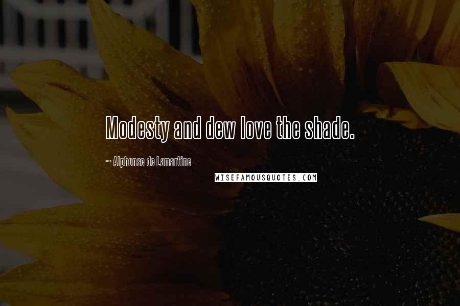 Alphonse De Lamartine Quotes: Modesty and dew love the shade.