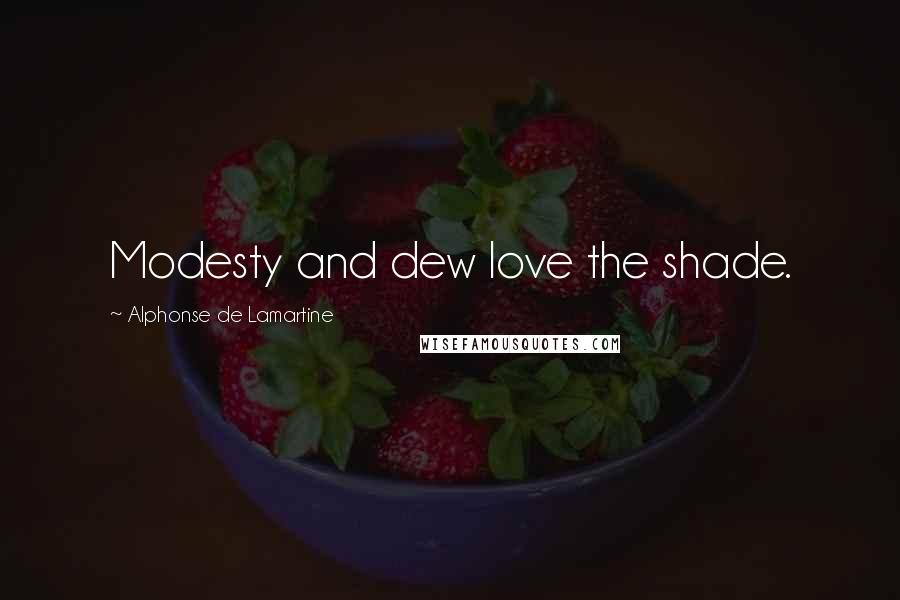 Alphonse De Lamartine Quotes: Modesty and dew love the shade.