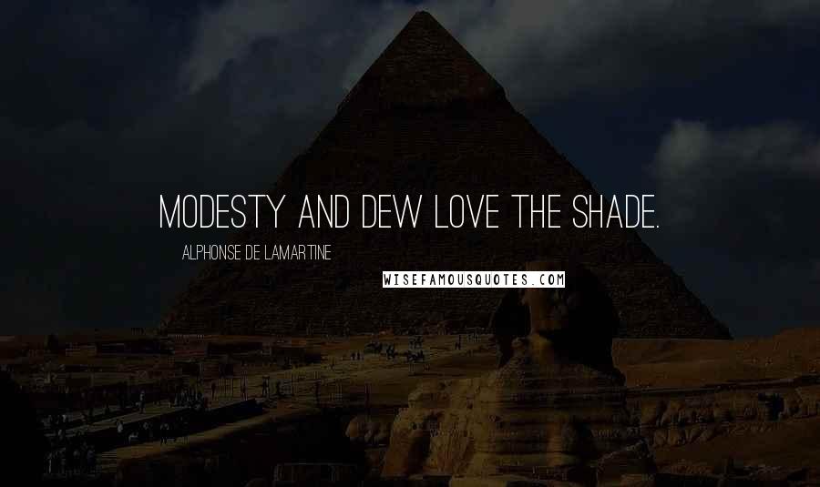 Alphonse De Lamartine Quotes: Modesty and dew love the shade.