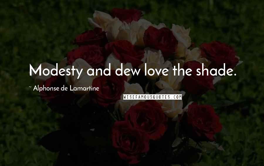 Alphonse De Lamartine Quotes: Modesty and dew love the shade.