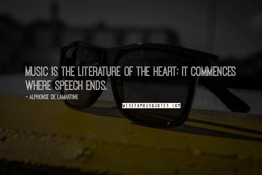 Alphonse De Lamartine Quotes: Music is the literature of the heart; it commences where speech ends.