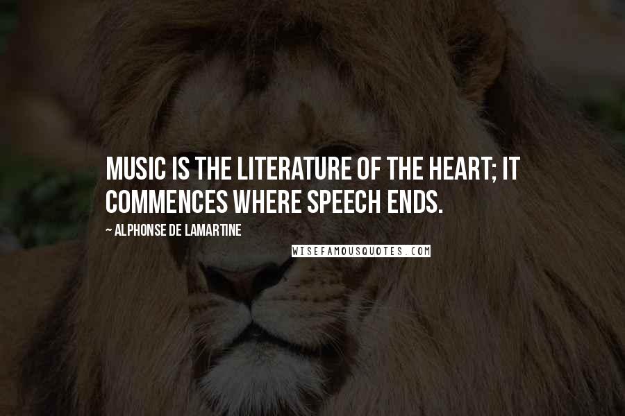 Alphonse De Lamartine Quotes: Music is the literature of the heart; it commences where speech ends.