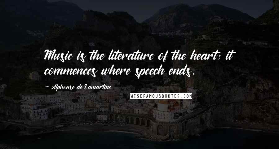 Alphonse De Lamartine Quotes: Music is the literature of the heart; it commences where speech ends.