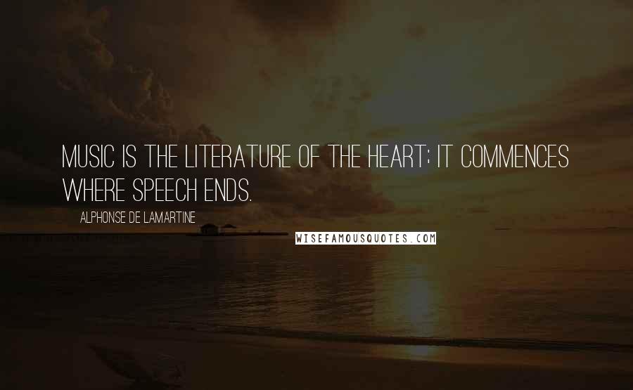 Alphonse De Lamartine Quotes: Music is the literature of the heart; it commences where speech ends.