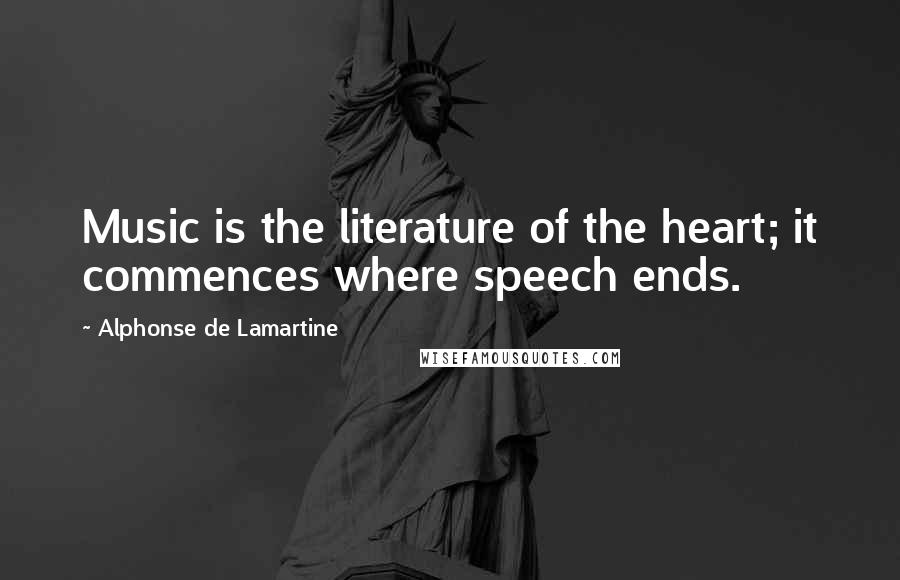 Alphonse De Lamartine Quotes: Music is the literature of the heart; it commences where speech ends.