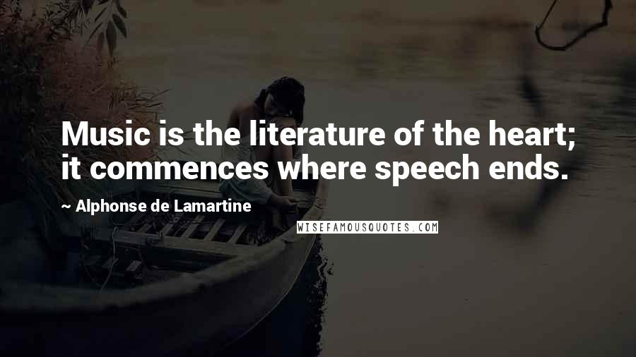 Alphonse De Lamartine Quotes: Music is the literature of the heart; it commences where speech ends.