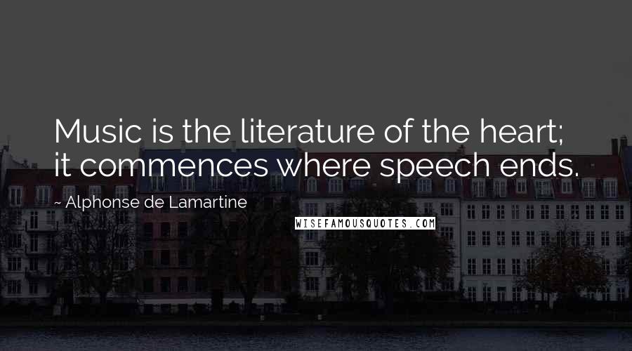 Alphonse De Lamartine Quotes: Music is the literature of the heart; it commences where speech ends.