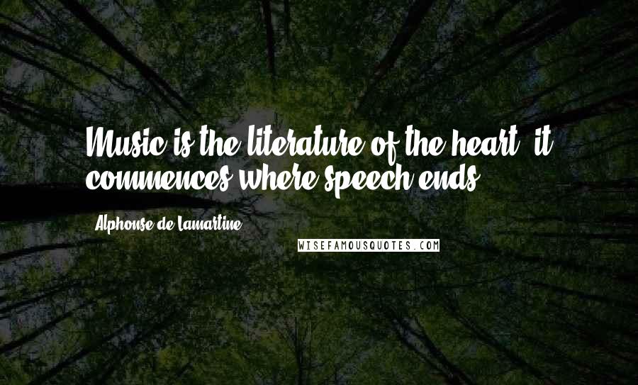 Alphonse De Lamartine Quotes: Music is the literature of the heart; it commences where speech ends.
