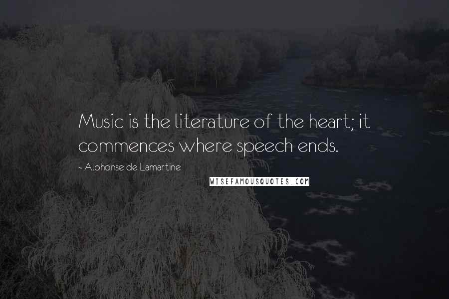 Alphonse De Lamartine Quotes: Music is the literature of the heart; it commences where speech ends.