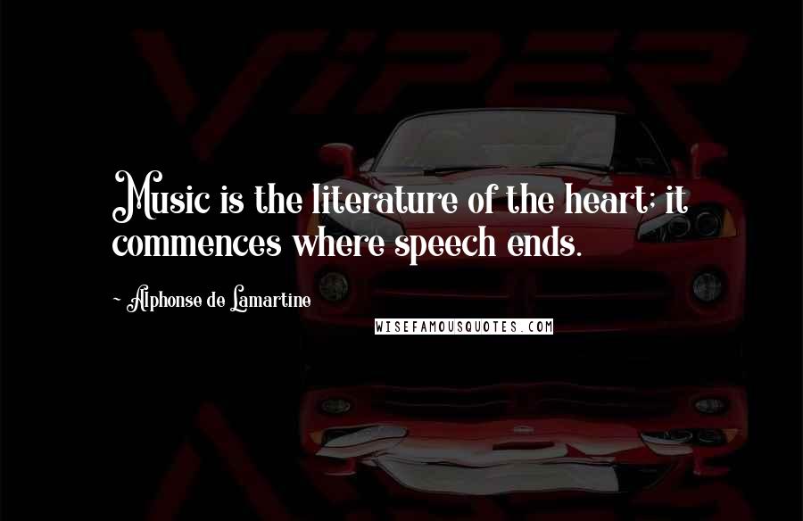 Alphonse De Lamartine Quotes: Music is the literature of the heart; it commences where speech ends.