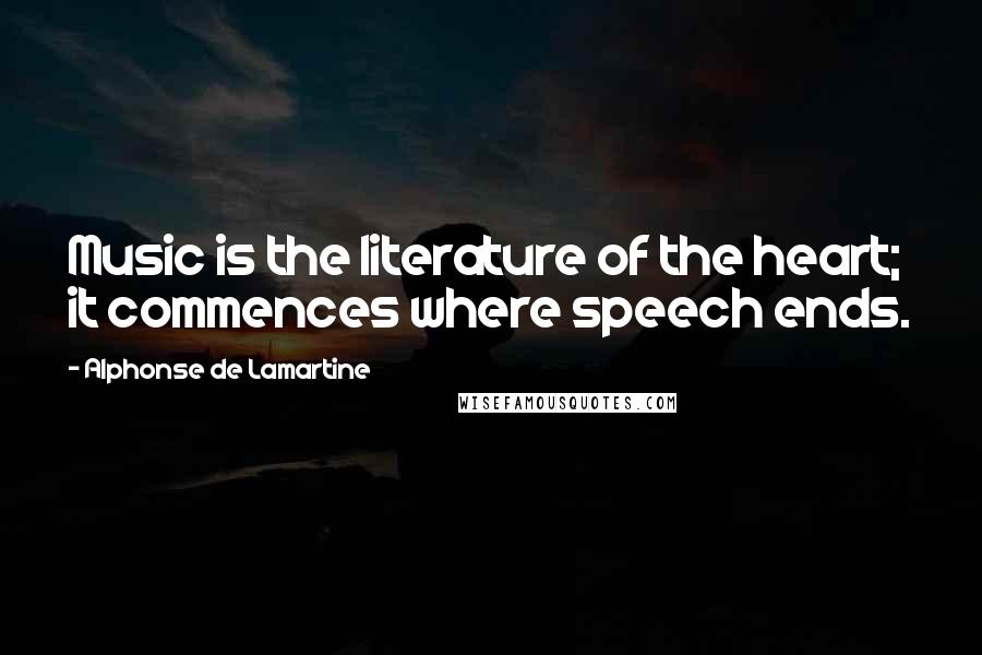 Alphonse De Lamartine Quotes: Music is the literature of the heart; it commences where speech ends.