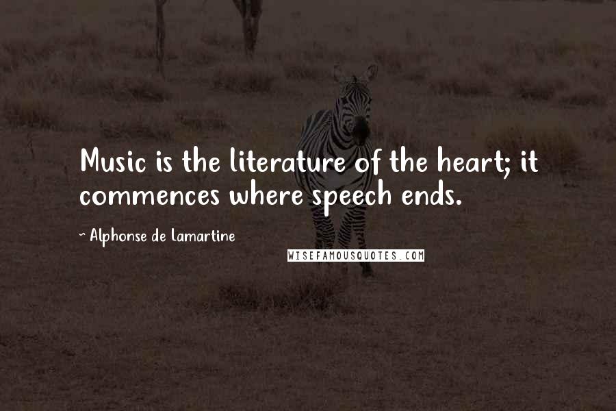 Alphonse De Lamartine Quotes: Music is the literature of the heart; it commences where speech ends.
