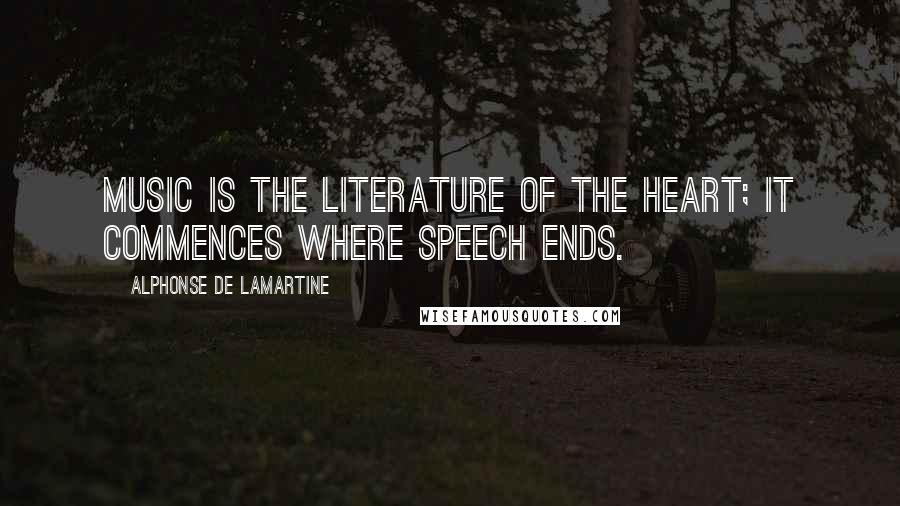 Alphonse De Lamartine Quotes: Music is the literature of the heart; it commences where speech ends.