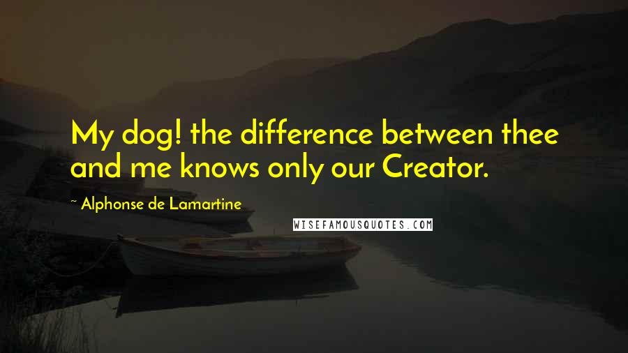 Alphonse De Lamartine Quotes: My dog! the difference between thee and me knows only our Creator.