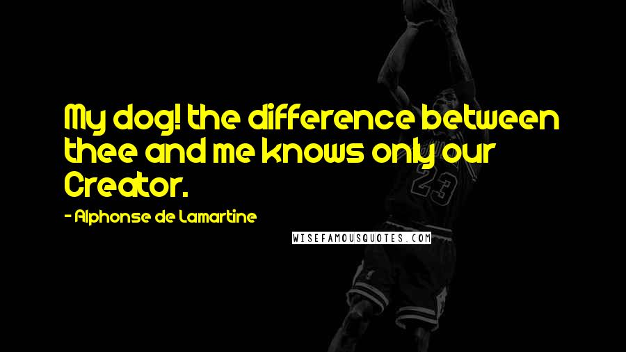 Alphonse De Lamartine Quotes: My dog! the difference between thee and me knows only our Creator.