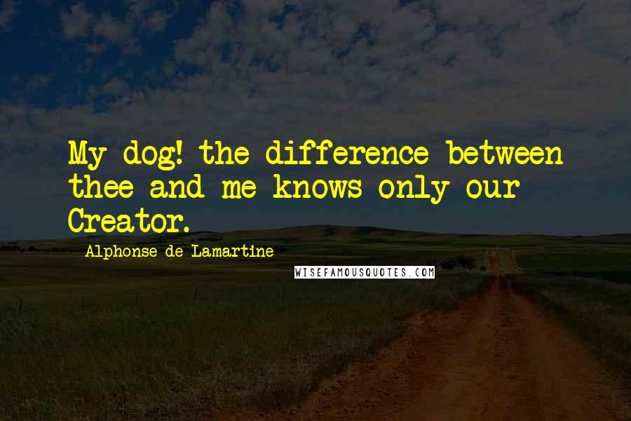 Alphonse De Lamartine Quotes: My dog! the difference between thee and me knows only our Creator.