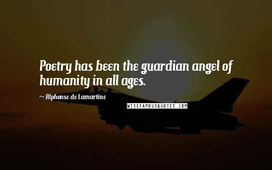 Alphonse De Lamartine Quotes: Poetry has been the guardian angel of humanity in all ages.