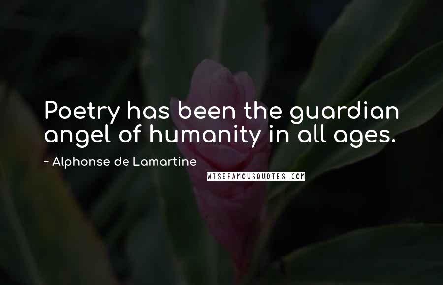 Alphonse De Lamartine Quotes: Poetry has been the guardian angel of humanity in all ages.