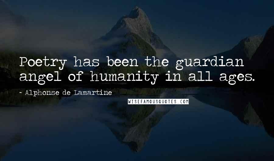 Alphonse De Lamartine Quotes: Poetry has been the guardian angel of humanity in all ages.