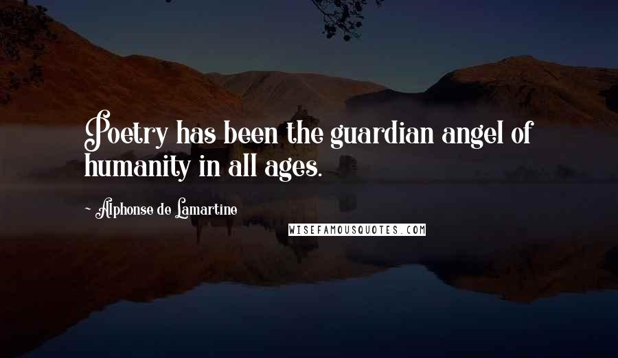 Alphonse De Lamartine Quotes: Poetry has been the guardian angel of humanity in all ages.